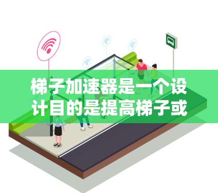 梯子加速器是一个设计目的是提高梯子或滑梯攀登速度的装置。以下是对梯子加速器的好用点的详细总结 梯子加速器是一个设计目的是提高梯子或滑梯攀登速度的装置。以下是对梯子加速器的好用点的详细总结