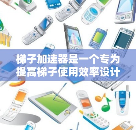 梯子加速器是一个专为提高梯子使用效率设计的工具,适用于需要频繁使用梯子的专业人士。以下是针对梯子加速器的详细步骤 梯子加速器是一个专为提高梯子使用效率设计的工具,适用于需要频繁使用梯子的专业人士。以下是针对梯子加速器的详细步骤