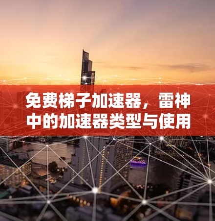 免费梯子加速器，雷神中的加速器类型与使用方法