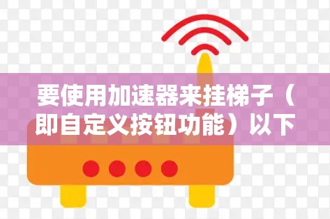 要使用加速器来挂梯子（即自定义按钮功能）以下是一些步骤和方法