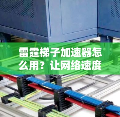 雷霆梯子加速器怎么用?让网络速度直奔1G 雷霆梯子加速器怎么用?让网络速度直奔1G