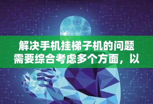 解决手机挂梯子机的问题需要综合考虑多个方面,以下是一步步的解决方案 解决手机挂梯子机的问题需要综合考虑多个方面,以下是一步步的解决方案