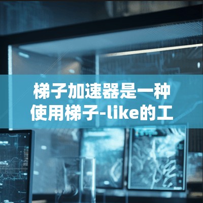 梯子加速器是一种使用梯子-like的工具或系统,通过机械原理或软件算法来提高生产力和效率。以下是对梯子加速器的详细分析
