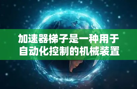 加速器梯子是一种用于自动化控制的机械装置,通常由多个段组成,每个段连接到不同的控制点或操作点,旨在协调生产线中的各个设备。以下是对加速器梯子功能的详细分析