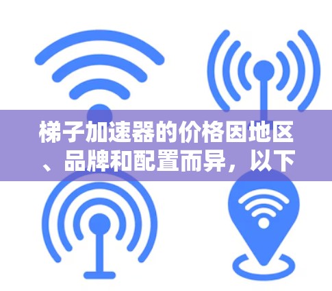 梯子加速器的价格因地区、品牌和配置而异,以下是一些常见的价格范围和建议,帮助您更准确地了解其成本 梯子加速器的价格因地区、品牌和配置而异,以下是一些常见的价格范围和建议,帮助您更准确地了解其成本