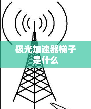 极光加速器梯子是什么 极光加速器梯子是什么