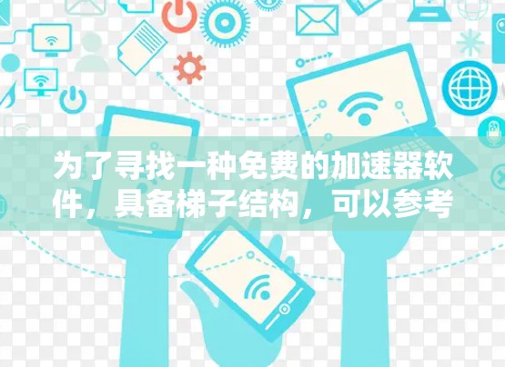 为了寻找一种免费的加速器软件,具备梯子结构,可以参考以下步骤和方法 为了寻找一种免费的加速器软件,具备梯子结构,可以参考以下步骤和方法