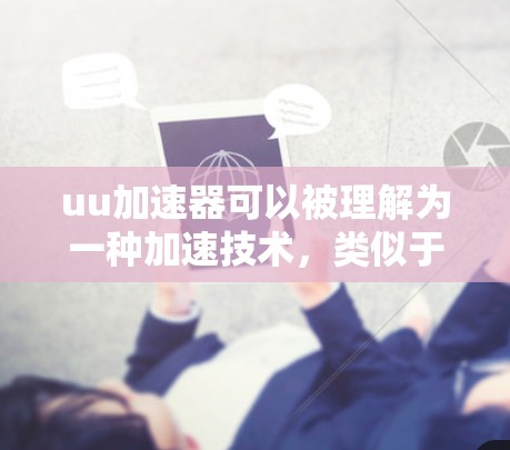 uu加速器可以被理解为一种加速技术,类似于梯子的结构,帮助加速用户的搜索过程。以下是对uu加速器如何当梯子的详细解释 uu加速器可以被理解为一种加速技术,类似于梯子的结构,帮助加速用户的搜索过程。以下是对uu加速器如何当梯子的详细解释
