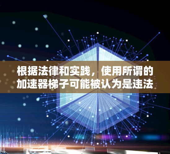 根据法律和实践,使用所谓的加速器梯子可能被认为是违法的,具体取决于其用途和领域。以下是对该问题的详细分析和结论 根据法律和实践,使用所谓的加速器梯子可能被认为是违法的,具体取决于其用途和领域。以下是对该问题的详细分析和结论