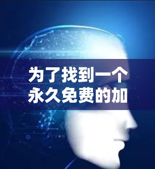 为了找到一个永久免费的加速器，并确保其能满足您的使用需求，以下是一个有条理的解决方案
