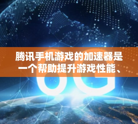 腾讯手机游戏的加速器是一个帮助提升游戏性能、减少延迟的工具。以下是详细的步骤和注意事项，帮助你使用腾讯加速器有效提升游戏体验