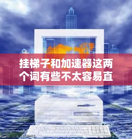 挂梯子和加速器这两个词有些不太容易直接结合使用,但我们可以尝试理解它们的含义并结合起来 挂梯子和加速器这两个词有些不太容易直接结合使用,但我们可以尝试理解它们的含义并结合起来