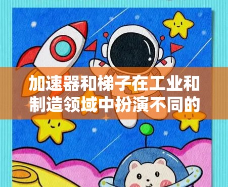 加速器和梯子在工业和制造领域中扮演不同的角色,但它们之间存在密切联系。以下是它们的区别和联系 加速器和梯子在工业和制造领域中扮演不同的角色,但它们之间存在密切联系。以下是它们的区别和联系