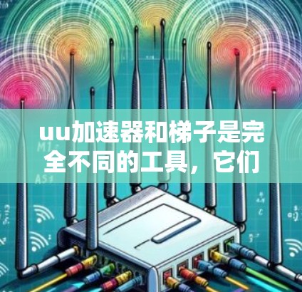 uu加速器和梯子是完全不同的工具，它们在功能、用途和技术上都有显著的区别。以下是它们之间的对比