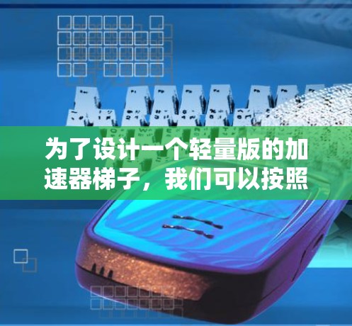 为了设计一个轻量版的加速器梯子，我们可以按照以下步骤进行