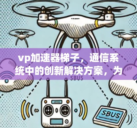 vp加速器梯子，通信系统中的创新解决方案，为数据传输效率带来新突破