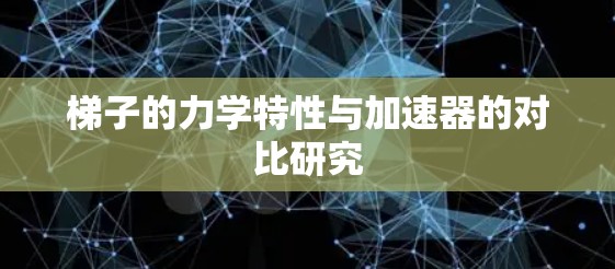 梯子的力学特性与加速器的对比研究 梯子的力学特性与加速器的对比研究