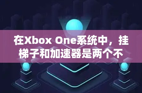 在Xbox One系统中,挂梯子和加速器是两个不同的开发工具,各有其独特的优势和适用场景。以下是它们的比较