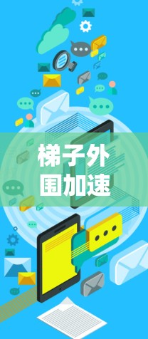 梯子外围加速器哪个好?选择什么品牌更合适?