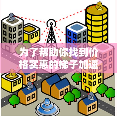 为了帮助你找到价格实惠的梯子加速器，以下是详细的建议和推荐