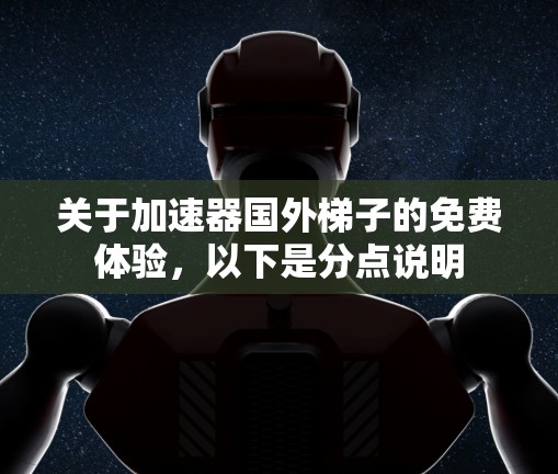 关于加速器国外梯子的免费体验,以下是分点说明 关于加速器国外梯子的免费体验,以下是分点说明