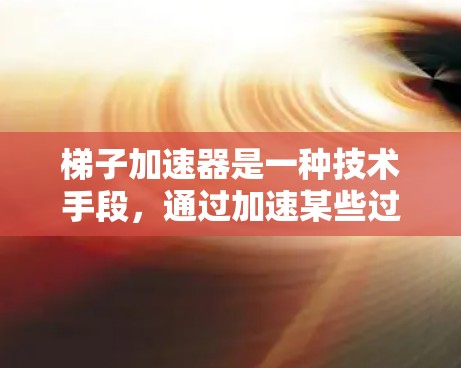 梯子加速器是一种技术手段,通过加速某些过程或技术的传播和应用,提高效率和效果。它在多个领域有广泛应用,以下是对梯子加速器的详细分类和应用 梯子加速器是一种技术手段,通过加速某些过程或技术的传播和应用,提高效率和效果。它在多个领域有广泛应用,以下是对梯子加速器的详细分类和应用