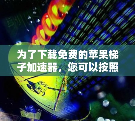为了下载免费的苹果梯子加速器,您可以按照以下步骤进行操作 为了下载免费的苹果梯子加速器,您可以按照以下步骤进行操作