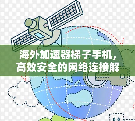 海外加速器梯子手机,高效安全的网络连接解决方案