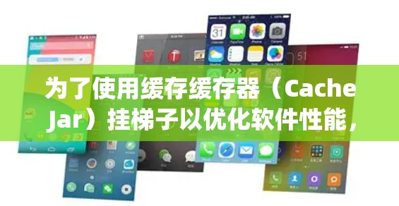 为了使用缓存缓存器(Cache Jar)挂梯子以优化软件性能,可以按照以下步骤操作