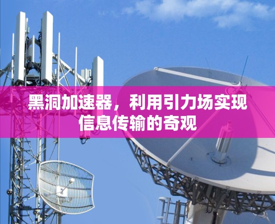 黑洞加速器，利用引力场实现信息传输的奇观