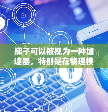 梯子可以被视为一种加速器,特别是在物理模拟或游戏中,用来帮助物体加速。梯子通常作为支撑物,帮助物体获得速度。以下是梯子作为加速器的使用方法的详细步骤 梯子可以被视为一种加速器,特别是在物理模拟或游戏中,用来帮助物体加速。梯子通常作为支撑物,帮助物体获得速度。以下是梯子作为加速器的使用方法的详细步骤