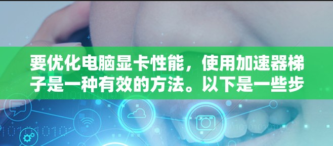 要优化电脑显卡性能,使用加速器梯子是一种有效的方法。以下是一些步骤和建议,帮助你高效地优化显卡性能