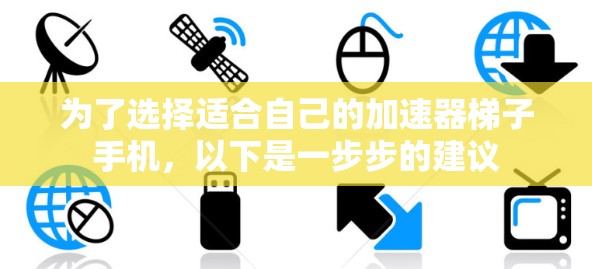为了选择适合自己的加速器梯子手机,以下是一步步的建议 为了选择适合自己的加速器梯子手机,以下是一步步的建议