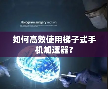 如何高效使用梯子式手机加速器? 如何高效使用梯子式手机加速器?