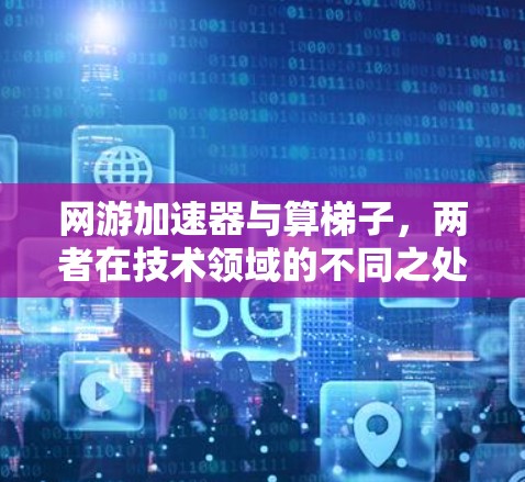 网游加速器与算梯子，两者在技术领域的不同之处