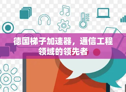 德国梯子加速器,通信工程领域的领先者 德国梯子加速器,通信工程领域的领先者