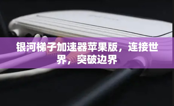 银河梯子加速器苹果版,连接世界,突破边界