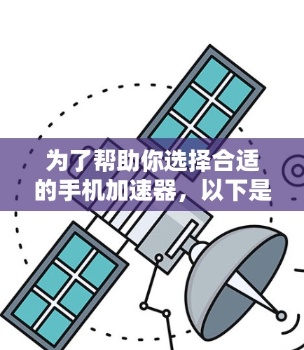 为了帮助你选择合适的手机加速器，以下是一些实用的步骤和建议