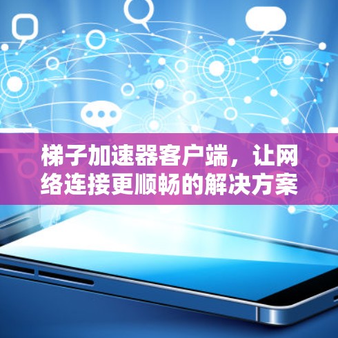 梯子加速器客户端,让网络连接更顺畅的解决方案 梯子加速器客户端,让网络连接更顺畅的解决方案