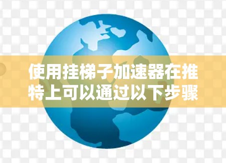 使用挂梯子加速器在推特上可以通过以下步骤进行 使用挂梯子加速器在推特上可以通过以下步骤进行