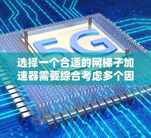 选择一个合适的网梯子加速器需要综合考虑多个因素，包括功能、性能、价格、支持设备、兼容性、售后服务等。以下是根据这些因素进行的总结和推荐