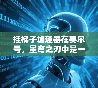 挂梯子加速器在赛尔号,星穹之刃中是一个有趣的功能,其实现和原理可以通过以下步骤和分析进行详细的解释 挂梯子加速器在赛尔号,星穹之刃中是一个有趣的功能,其实现和原理可以通过以下步骤和分析进行详细的解释