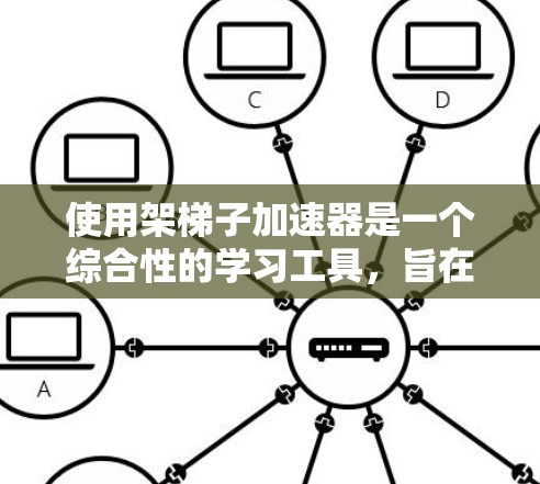 使用架梯子加速器是一个综合性的学习工具,旨在帮助你更高效地管理时间和进度。以下是详细的步骤指南和建议 使用架梯子加速器是一个综合性的学习工具,旨在帮助你更高效地管理时间和进度。以下是详细的步骤指南和建议