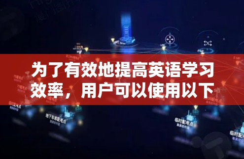为了有效地提高英语学习效率,用户可以使用以下方法 为了有效地提高英语学习效率,用户可以使用以下方法