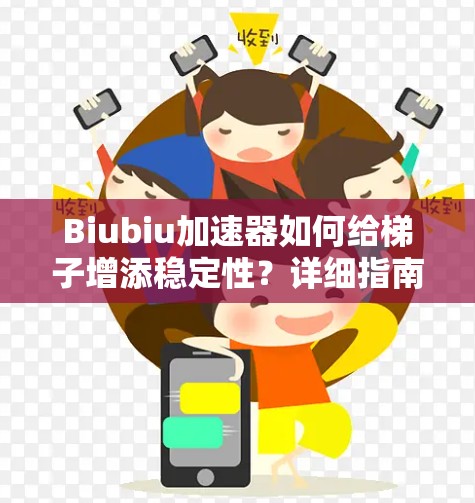 Biubiu加速器如何给梯子增添稳定性？详细指南与使用技巧