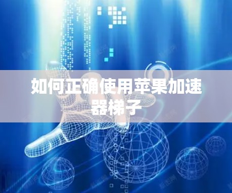 如何正确使用苹果加速器梯子 如何正确使用苹果加速器梯子