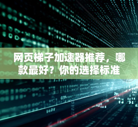 网页梯子加速器推荐,哪款最好?你的选择标准是什么? 网页梯子加速器推荐,哪款最好?你的选择标准是什么?