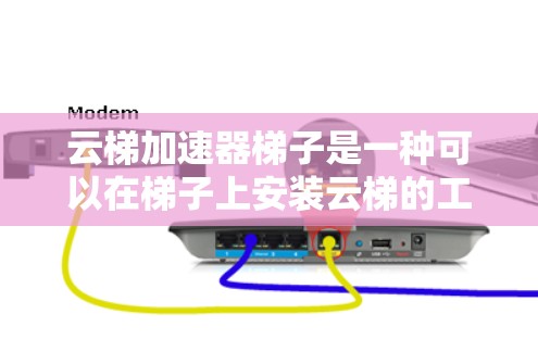 云梯加速器梯子是一种可以在梯子上安装云梯的工具,主要用于辅助移动梯子。以下是使用云梯加速器梯子的详细步骤和注意事项 云梯加速器梯子是一种可以在梯子上安装云梯的工具,主要用于辅助移动梯子。以下是使用云梯加速器梯子的详细步骤和注意事项