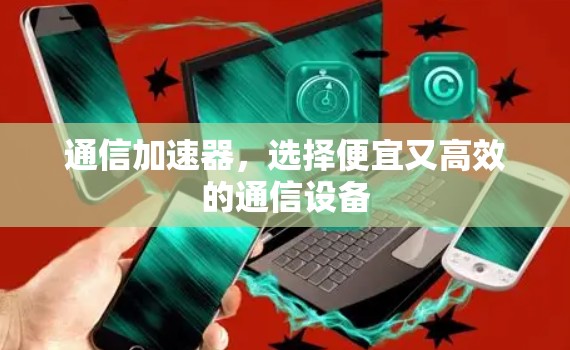 通信加速器，选择便宜又高效的通信设备