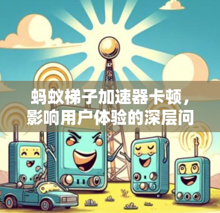 蚂蚁梯子加速器卡顿,影响用户体验的深层问题 蚂蚁梯子加速器卡顿,影响用户体验的深层问题
